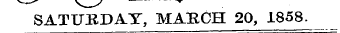 SATURDAY, MAECH 20, 1858.