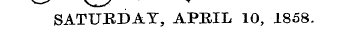 ^*—^ v ^ y ~ SATURDAY, APRIL 10, 1858.