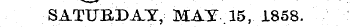 SATUBDAY, MAY . 15, 1858.