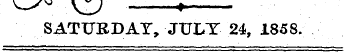 SATURDAY, JULY24, 1858.