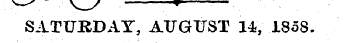 ^s \ / - 't SATURDAY, AUGUST 14, 1858.