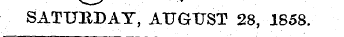 SATURDAY, AUGUST 28, 1858.