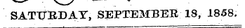 SATTJRBAY, SEPTEMBER 18, 1858.