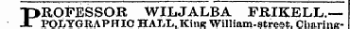 PROFESSOR WILJALBA FRIKELL.— POLYGRAPHIC HALL, King William-streetCharing-