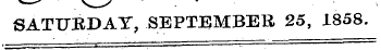 SATURDAY, SEPTEMBER 25, 1858.