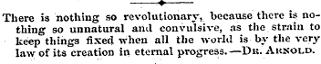 —:—*? There is nothing so revolutionary,...