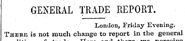 GENERAL TRADE REPORT. London, Friday Eve...