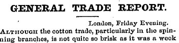 GENERAL TRADE REPORT. London, Friday Eve...