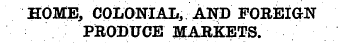 HOME, COLONIAL, AND FOREIGN PRODUCE MARK...