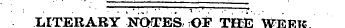 LITERARY NOTES, OF THE WEEK. •¦ ¦ . .. ¦...