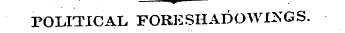 —^- POLITICAL FORESHADOWI^GS. --