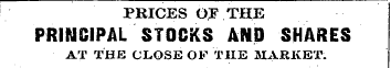 PRICES OF THE PRINCIPAL STOCKS AND SNARE...