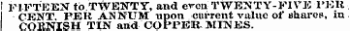 ! FIFTEEN to.TWENTY, and even TWENTY-FIVE PKH CENT PER. ANNUM upon current value of shares, in CQENISH TIN and COPPER MINES.