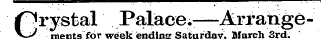 Crystal Palace.—Arratigemerits for week ending SaturdayMarch 3rd.