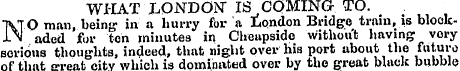 WHAT LONDON" IS COMING TO. NO man, being...