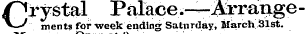 Crystal Palace.-—Arraiige - merits for week ending Saturday, ilarch 31st. ¦ at 9