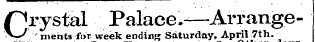 Crystal Palace.-—Arrange-¦ merits for. week ending Saturday, April 7th. Other