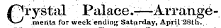 Crystal Palace.—-- Arrangemerits for week ending Saturday, April 28th. .