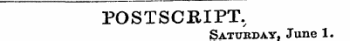 POSTSCRIPT., Saturday, June 1.