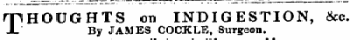 THOUGHTS on INDIGESTION, &c. By JAMES COCKLE, Surgeon.