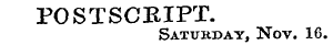 POSTSCBIPT. Saturday, Nov. 16.