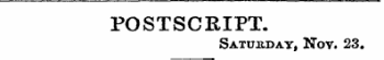POSTSCRIPT. Saturday, Nov. 23.