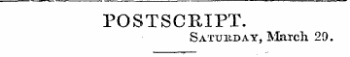 POSTSCRIPT. Saturday, March. 29.