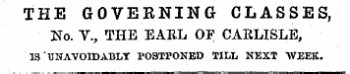 THE GOVERNING CLASSES, 3S T o. V., THE EARL OF CARLISLE, IS ' UNAVOIDABLY POSTPONED TIM, NEXT WEEK.