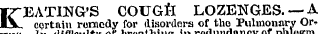K EATING'S COUGII LOZENGES. — A certain remedy for disorders of tho Pulmonary Or* of breathingin redundancy of hlegm