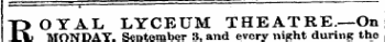 1 - ¦¦ ; '¦-"¦ '¦" ' "— " ¦ R OYAL LYCEUM THEATRE—On MONDAYSeptember 3, and every night during the