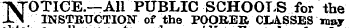 TVrOTICE.—All PUBLIC SCHOOLS for the -L.^1 INSTRUCTION of the POORER CIASSES may