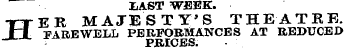 £AST WEEK. TTER MAJESTY'S THEATRE. XT FAREWELL PERFORMANCES AT REDUCED PRICES.
