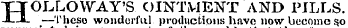 HOLLOWAY'S OINTMENT AND PILLS. —Theso wonderful productions have now become s . o