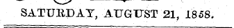 SATURDAY, AUGUST 21, 1858.
