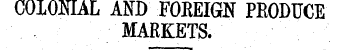 COLONIAL AND FOREIGN PRODUCE MARKETS.