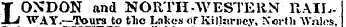 T OXDON and NORTH-WESTERN RAIL--JLj WAY.—Tours to tlie Lakes or KilkirneyNorth Wales, '