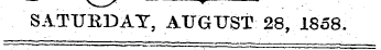 SATURDAY, AUGUST 28, 1858.