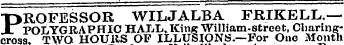PROFESSOR WILJALBA FRIKELL.— POLYGRAPHIC HALL, King William-street, Charingcross. TWO HOUUS OF ILLUSIONS.—For One Month