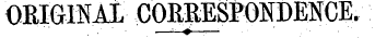 OBIGINAL CORBESPONDENCE.. . ¦ ¦ ¦ —^—?—¦ — ¦ ¦ ¦ . ¦ ¦ ¦