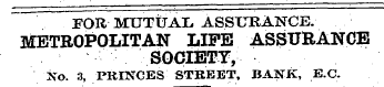 FOR MUTUAL ASSURANCE. METROPOLITAN LIFE ASSURANCE SOCIETY, Xo. 3, PRINCES STREET, BANK, E.C.