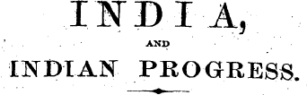 IIDIA,. ' . . . ¦ ¦ AND ¦ ' ¦ INDIAN PROGRESS. ¦ ¦ ^