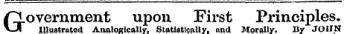 Government upon First Principles, Illustrated AnalogicallyStatistically, nnd Morally. By JOHN"
