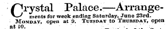 Crystal Palace.-—Arrangements for week ending Saturday, June 23rd. Monday, open at 9. Tuesday to Thubsdat, open at10. ¦ ¦ ' ;