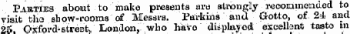 Parties about to make presents are strongly recommended to visit the show-rooms of Messrs. Parkins and Gotto, of 24 and 2oOxford-street, London, who have displayed excellent taste m at moderate
