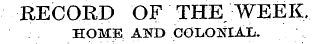 RECORD OF THE WEEK, HOME AND COLONIAL.