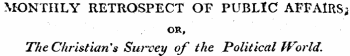MONTHLY RETROSPECT OF PUBLIC AFFAIRS; OR, The Christian's Survey of the Political IVorld.