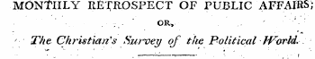 MONTHLY RETROSPECT OF PUBLIC AFFAIRS;. ¦ •; . - ' OR, . '-' The Christian's Survey of. the Political JVorld. ~ • - . r- '— : p- ¦ • ¦• . ' . ¦ ¦ • ¦ '