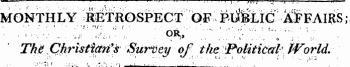 r - - - - I 1 . | . . ^ - . -IX -T j; 1^ j J * I , I T j j,i'r . "~ monthly Retrospect of public Affairs,-- ¦ -¦ •¦ ¦ . ¦ -. ¦ &gt;* ...'-¦;. OR » ¦;. " . ::• ¦ • :,; "vv ¦;; . .. ' Tht Christian's Survey of the PoUtiCafc World.