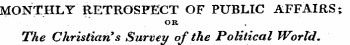 MONTHLY RETROSPECT OF PUBLIC AFFAIRS; OR The Christian's Survey of the Political World.