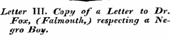 Letter III. Copy of a Letter to Dr. Fox, (Falmonth,) respecting a Negro Boy.